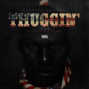 Thuggin’ - Glasses Malone (Ft. Kendrick Lamar)