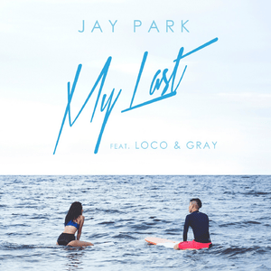 My Last - Jay Park (박재범) (Ft. GRAY (그레이) & Loco (로꼬))