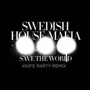 Save the World (Knife Party Remix) - Swedish House Mafia