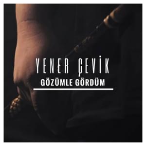 Gözümle Gördüm - Yener Çevik