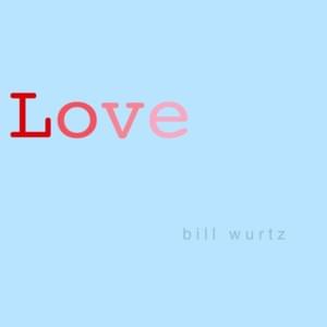 All U Need Is Love - Bill Wurtz