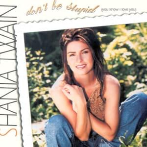 Don’t Be Stupid (You Know I Love You) - Shania Twain