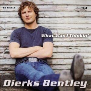 What Was I Thinkin’ - Dierks Bentley