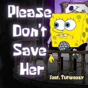 Please Don’t Save Her - YourBoySponge (Ft. Tutweezy)