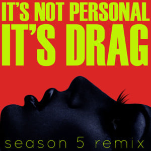 It’s Not Personal (It’s Drag) - RuPaul (Ft. Alaska Thunderfuck, Alyssa Edwards, Coco Montrese, Detox Icunt, Honey Mahogany, Jade Jolie, Jinkx Monsoon, Monica Beverly Hillz & Roxxxy Andrews)