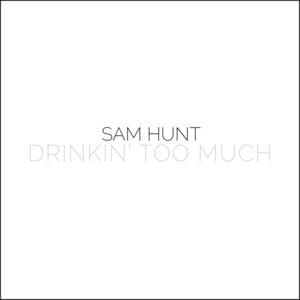 Drinkin’ Too Much - Sam Hunt