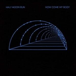 How Come My Body - Half Moon Run