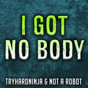 I Got No Body [DUPE] - TryHardNinja (Ft. Not a Robot & TryHardNinja)