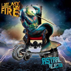 Astral Rejection - I Set My Friends On Fire