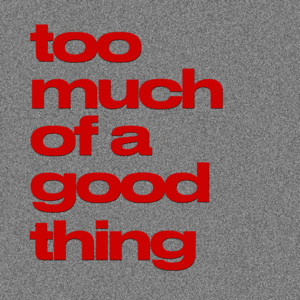 Too Much of a Good Thing - LEISURE