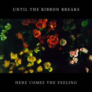 Here Comes the Feeling - Until The Ribbon Breaks