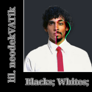 Blacks; Whites; - Lil. neodekVATik