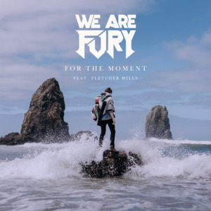 For The Moment - WE ARE FURY (Ft. Fletcher Mills)