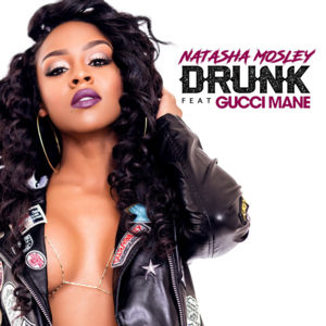 Drunk - Natasha Mosley (Ft. Gucci Mane)