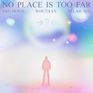 NO PLACE IS TOO FAR - San Holo, Whethan & Selah Sol