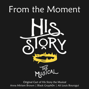 From the Moment - Original Cast of His Story the Musical (Ft. Ali Louis Bourzgui, Anna Miriam Brown & Black Gryph0n)