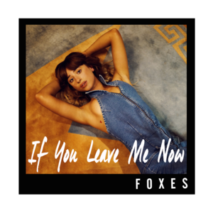 If You Leave Me Now - Foxes