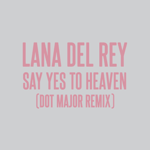 Say Yes To Heaven (Dot Major Remix) - Lana Del Rey, Dot Major & London Grammar