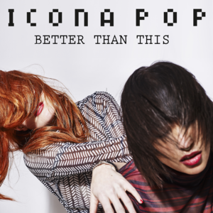 Better Than This - Icona Pop