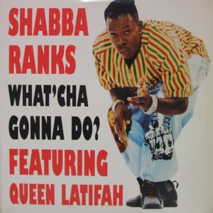 What’cha Gonna Do? - Shabba Ranks (Ft. Queen Latifah)