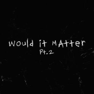 ​would it matter pt. 2 - 6obby