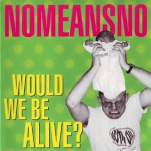 Would We Be Alive - Nomeansno