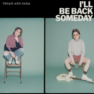 I’ll Be Back Someday - Tegan and Sara