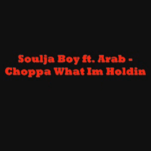 Choppa Wut Im Holdin - Soulja Boy (Ft. Arab SODMG)