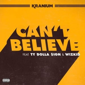 Can’t Believe - Kranium (Ft. Ty Dolla $ign & Wizkid)