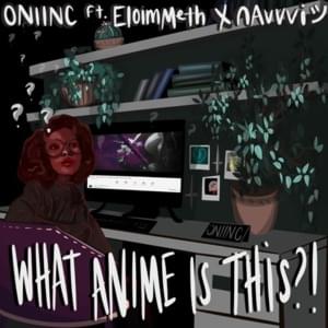 What Anime Is This - ONI INC. (Ft. EloimMeth & ​nAvvvi)