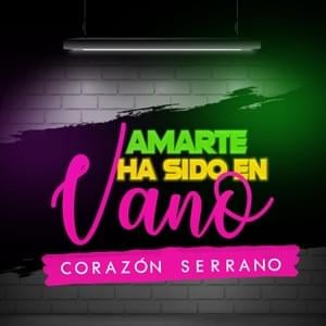 Amarte Ha Sido En Vano - Corazón Serrano