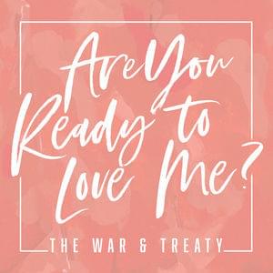 Are You Ready to Love Me? - The War and Treaty