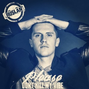 Please Don’t Kill My Vibe - Ruslan