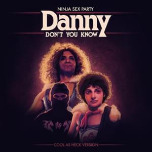 Danny Don’t You Know (Cool as Heck Version) - Ninja Sex Party