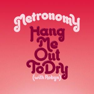 Hang Me Out To Dry - Metronomy (Ft. Robyn)