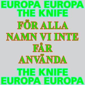 För alla namn vi inte får använda - Europa Europa & The Knife