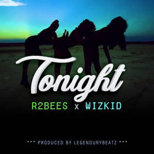 Tonight - R2Bees (Ft. Wizkid)