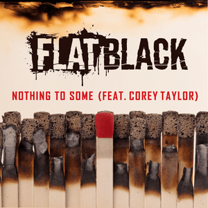 NOTHING TO SOME - FLAT BLACK (Ft. Corey Taylor)