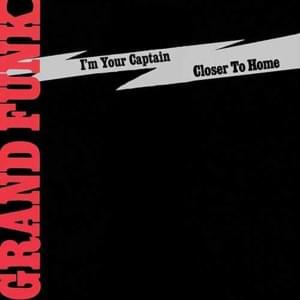 I’m Your Captain (Closer to Home) - Grand Funk Railroad