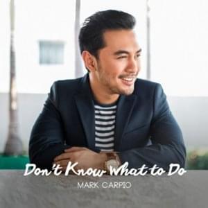 Don’t Know What To Do (Don’t Know What To Say) - Mark Carpio