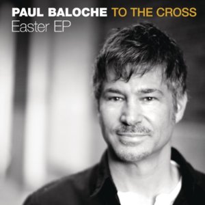 To The Cross - Paul Baloche