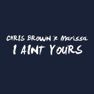 I Ain’t Yours - Marissa (Ft. Chris Brown)