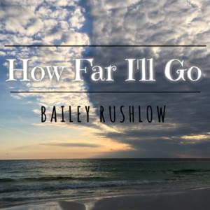 How Far I’ll Go - Bailey Rushlow