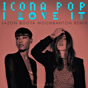 I Love It (Sazon Booya Moombahton Remix) - Icona Pop (Ft. Charli xcx)