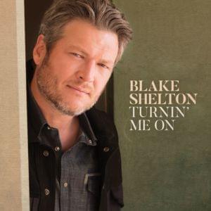 Turnin’ Me On - Blake Shelton