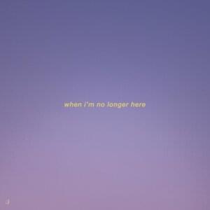 When I’m No Longer Here - ​yaeow