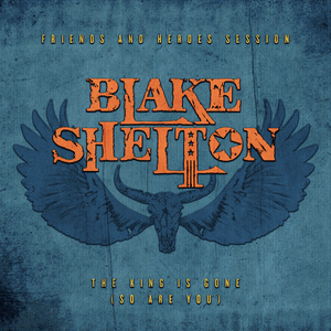 The King Is Gone (So Are You) [Friends and Heroes Session] - Blake Shelton