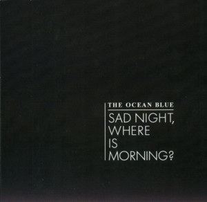 Sad Night, Where Is Morning? - The Ocean Blue