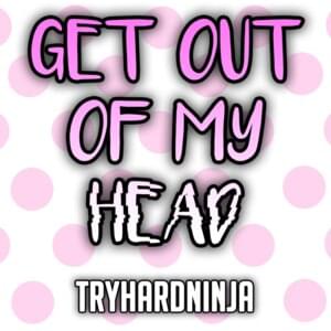 Get Out of My Head - TryHardNinja (Ft. Sailorurlove)