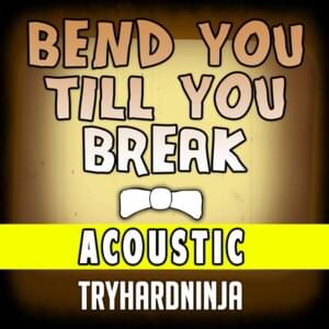 Bend You Till You Break (Acoustic) - TryHardNinja